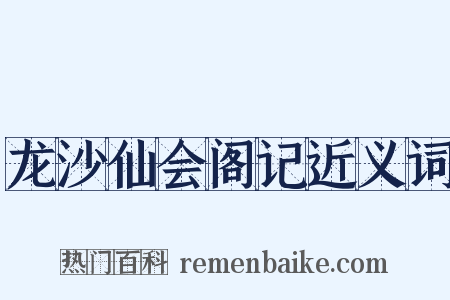龙沙仙会阁记近义词是什么意思的图片